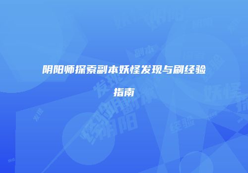 阴阳师探索副本妖怪发现与刷经验指南