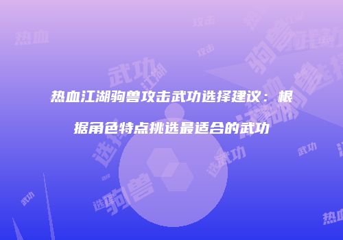 热血江湖驹兽攻击武功选择建议：根据角色特点挑选最适合的武功