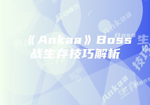 《Ankaa》Boss战生存技巧解析