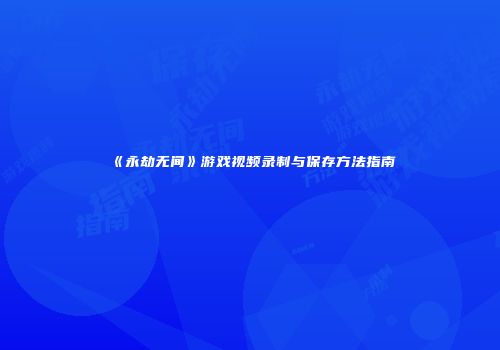 《永劫无间》游戏视频录制与保存方法指南