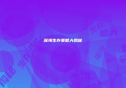 深海生存策略大揭秘