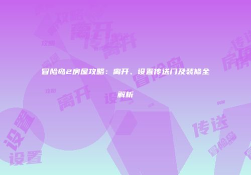 冒险岛2房屋攻略：离开、设置传送门及装修全解析