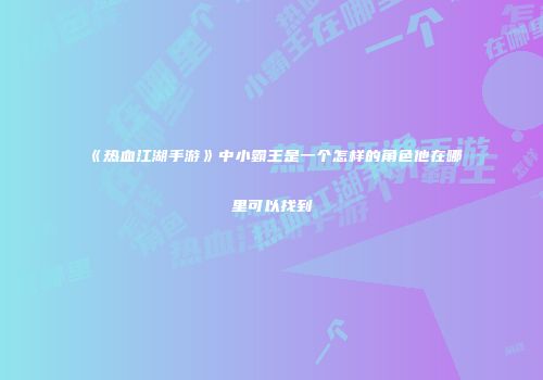 《热血江湖手游》中小霸王是一个怎样的角色他在哪里可以找到