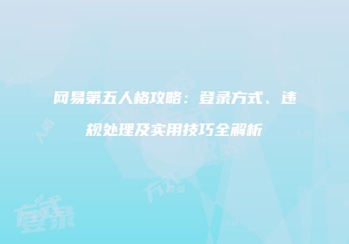 网易第五人格攻略：登录方式、违规处理及实用技巧全解析