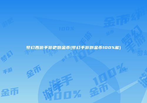 梦幻西游手游吧倒金币(梦幻手游倒金币100%能)