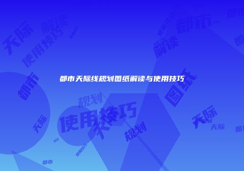 都市天际线规划图纸解读与使用技巧