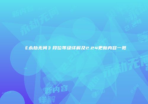 《永劫无间》段位等级详解及2.24更新内容一览