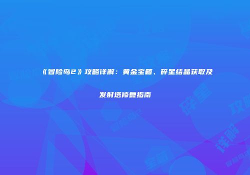 《冒险岛2》攻略详解：黄金宝箱、碎星结晶获取及发射塔修复指南