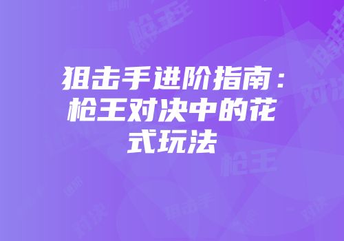 狙击手进阶指南：枪王对决中的花式玩法