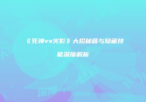 《死神vs火影》大招秘籍与隐藏技能深度解析