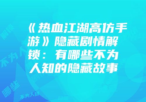 《热血江湖高仿手游》隐藏剧情解锁：有哪些不为人知的隐藏故事
