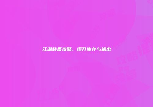 江湖装备攻略：提升生存与输出