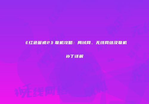 《红色警戒2》联机攻略：局域网、无线网络及联机补丁详解