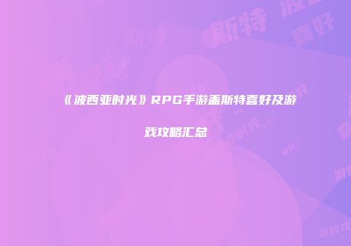《波西亚时光》RPG手游盖斯特喜好及游戏攻略汇总