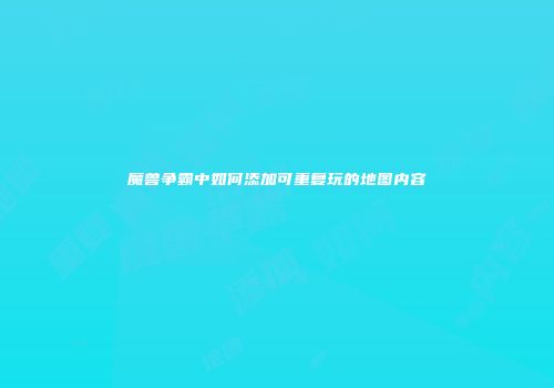 魔兽争霸中如何添加可重复玩的地图内容