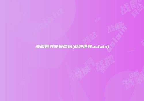 战舰世界兑换网站(战舰世界aslain)