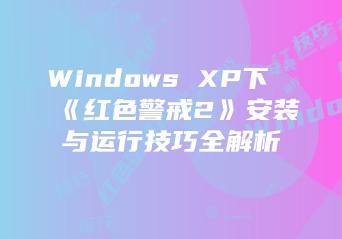 Windows XP下《红色警戒2》安装与运行技巧全解析