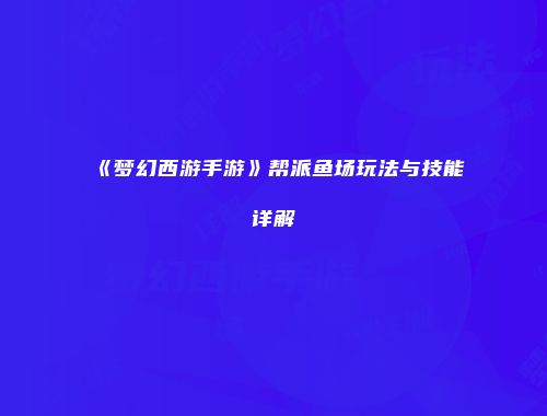 《梦幻西游手游》帮派鱼场玩法与技能详解