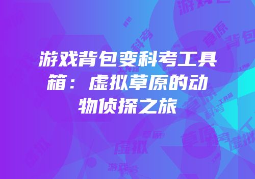 游戏背包变科考工具箱：虚拟草原的动物侦探之旅