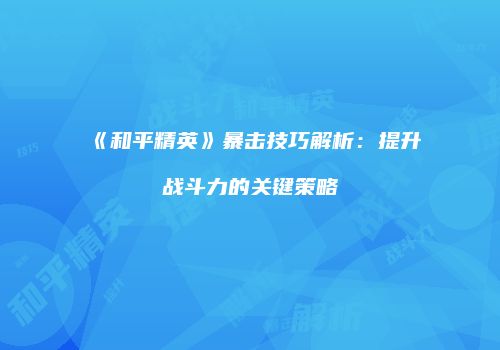《和平精英》暴击技巧解析：提升战斗力的关键策略