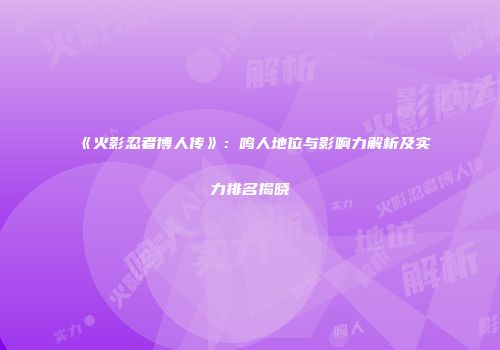 《火影忍者博人传》：鸣人地位与影响力解析及实力排名揭晓