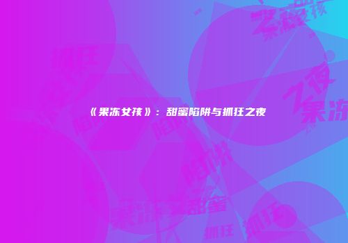 《果冻女孩》：甜蜜陷阱与抓狂之夜
