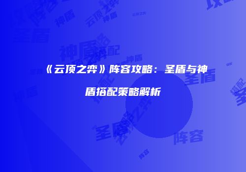 《云顶之弈》阵容攻略：圣盾与神盾搭配策略解析
