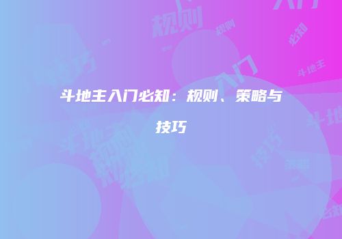 斗地主入门必知：规则、策略与技巧