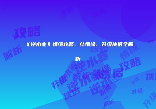 《逆水寒》情缘攻略：结情缘、升级侠侣全解析