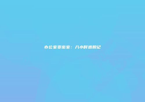 办公室变密室：八小时逃脱记