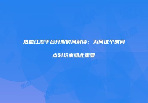 热血江湖平台开服时间解读：为何这个时间点对玩家如此重要