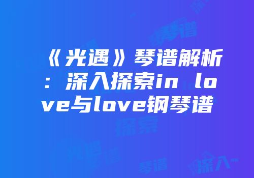 《光遇》琴谱解析：深入探索in love与love钢琴谱
