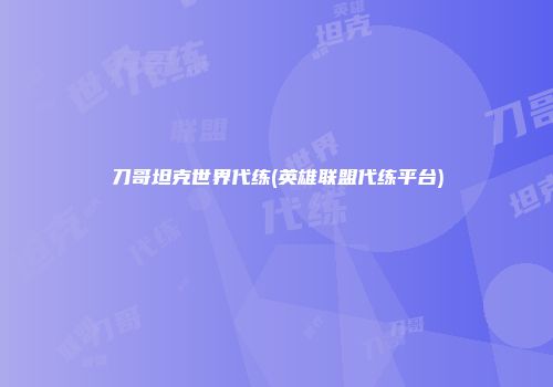 刀哥坦克世界代练(英雄联盟代练平台)