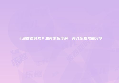 《波西亚时光》生育系统详解：育儿乐趣攻略分享