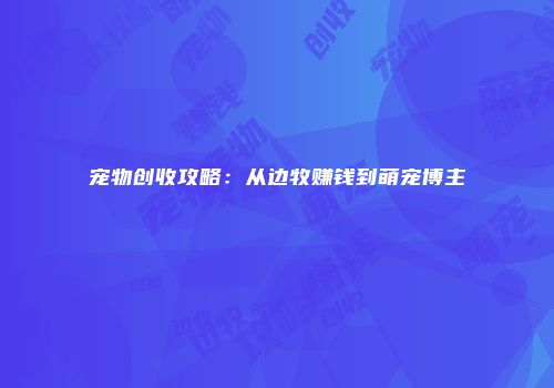 宠物创收攻略：从边牧赚钱到萌宠博主