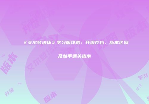 《艾尔登法环》学习版攻略：升级存档、版本区别及新手通关指南