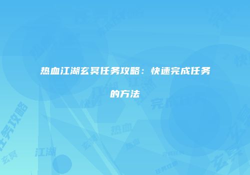 热血江湖玄冥任务攻略：快速完成任务的方法