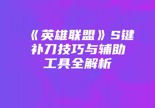 《英雄联盟》S键补刀技巧与辅助工具全解析