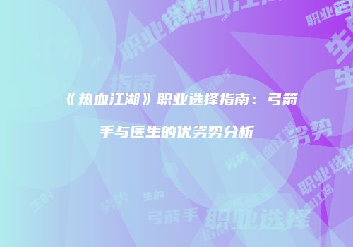 《热血江湖》职业选择指南：弓箭手与医生的优劣势分析