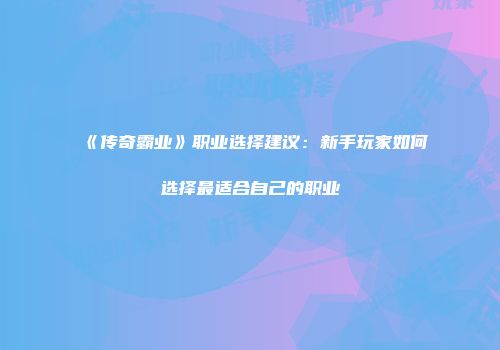 《传奇霸业》职业选择建议：新手玩家如何选择最适合自己的职业