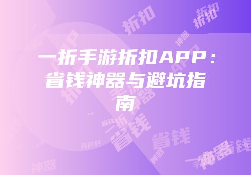 一折手游折扣APP：省钱神器与避坑指南