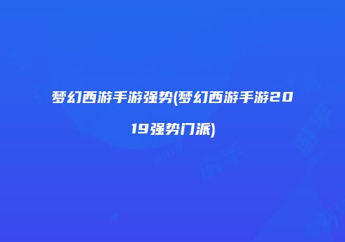 梦幻西游手游强势(梦幻西游手游2019强势门派)