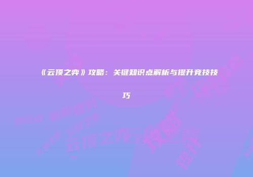 《云顶之弈》攻略：关键知识点解析与提升竞技技巧