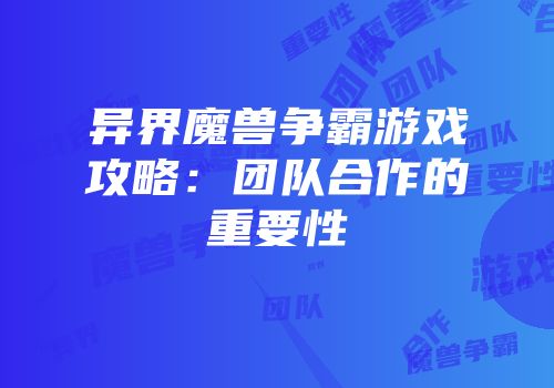 异界魔兽争霸游戏攻略：团队合作的重要性