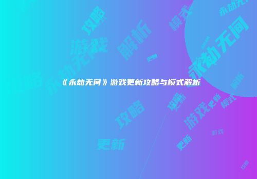 《永劫无间》游戏更新攻略与模式解析