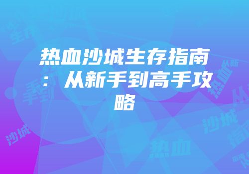 热血沙城生存指南：从新手到高手攻略