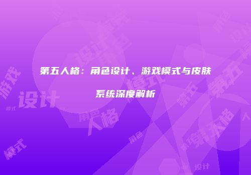 第五人格：角色设计、游戏模式与皮肤系统深度解析