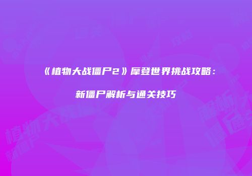 《植物大战僵尸2》摩登世界挑战攻略：新僵尸解析与通关技巧