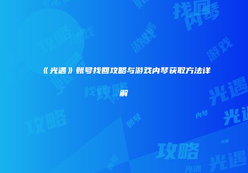 《光遇》账号找回攻略与游戏内琴获取方法详解