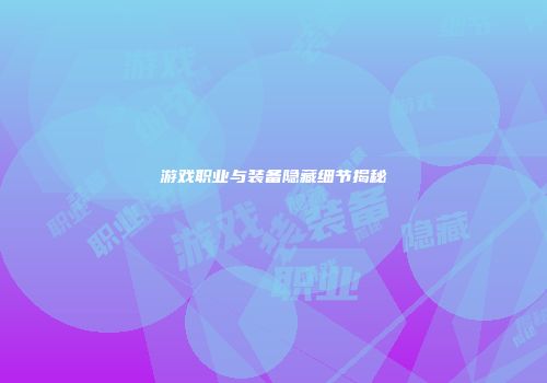游戏职业与装备隐藏细节揭秘